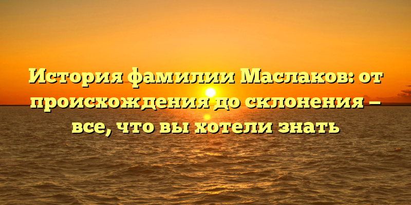 История фамилии Маслаков: от происхождения до склонения — все, что вы хотели знать