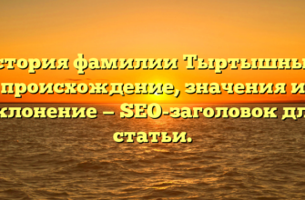 История фамилии Тыртышный: происхождение, значения и склонение — SEO-заголовок для статьи.