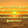 Открыть тайны фамилии Липартелиани: история, происхождение и все, что нужно знать о склонении и значении фамилии