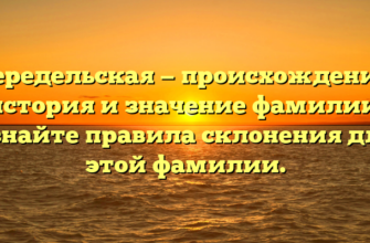 Передельская — происхождение, история и значение фамилии: узнайте правила склонения для этой фамилии.