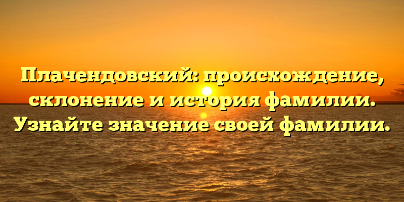 Плачендовский: происхождение, склонение и история фамилии. Узнайте значение своей фамилии.