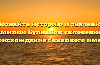 Познайте историю и значение фамилии Булканов: склонение и происхождение семейного имени