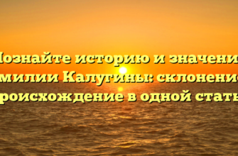 Познайте историю и значение фамилии Калугины: склонение и происхождение в одной статье