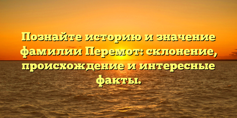 Познайте историю и значение фамилии Перемот: склонение, происхождение и интересные факты.