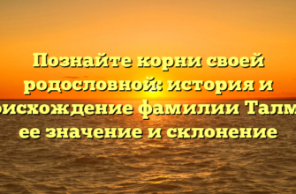 Познайте корни своей родословной: история и происхождение фамилии Талман, ее значение и склонение