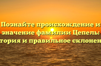 Познайте происхождение и значение фамилии Цепель: история и правильное склонение