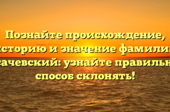 Познайте происхождение, историю и значение фамилии Косачевский: узнайте правильный способ склонять!