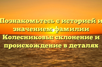 Познакомьтесь с историей и значением фамилии Колесниковы: склонение и происхождение в деталях