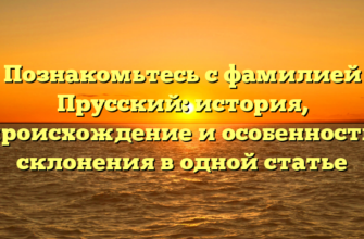 Познакомьтесь с фамилией Прусский: история, происхождение и особенности склонения в одной статье