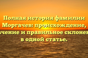 Полная история фамилии Моргачев: происхождение, значение и правильное склонение в одной статье.