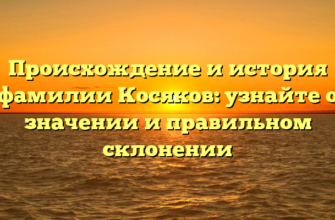 Происхождение и история фамилии Косяков: узнайте о значении и правильном склонении