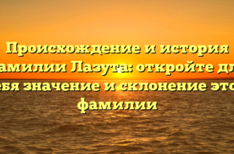 Происхождение и история фамилии Лазута: откройте для себя значение и склонение этой фамилии