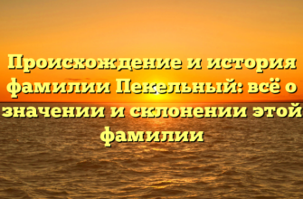 Происхождение и история фамилии Пекельный: всё о значении и склонении этой фамилии