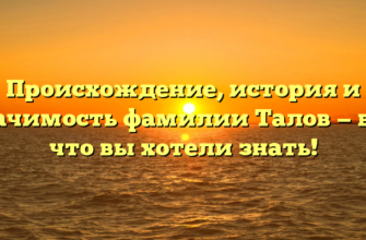 Происхождение, история и значимость фамилии Талов — все, что вы хотели знать!