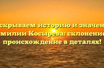 Раскрываем историю и значение фамилии Косырева: склонение и происхождение в деталях!