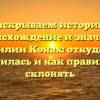 Раскрываем историю, происхождение и значение фамилии Конах: откуда она появилась и как правильно склонять