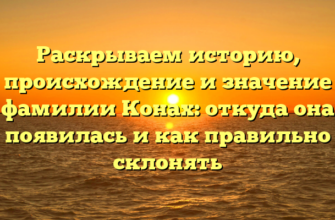 Раскрываем историю, происхождение и значение фамилии Конах: откуда она появилась и как правильно склонять