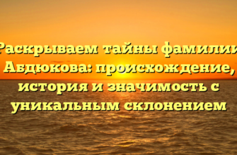 Раскрываем тайны фамилии Абдюкова: происхождение, история и значимость с уникальным склонением