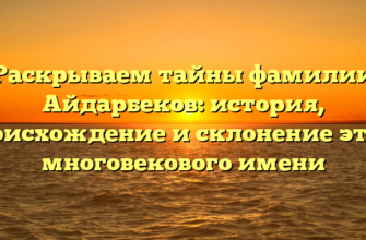 Раскрываем тайны фамилии Айдарбеков: история, происхождение и склонение этого многовекового имени