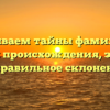 Раскрываем тайны фамилии Еч: история происхождения, значение и правильное склонение