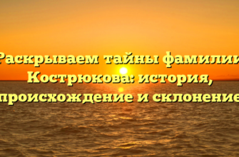 Раскрываем тайны фамилии Кострюкова: история, происхождение и склонение