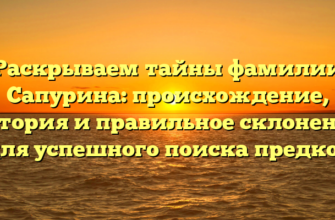 Раскрываем тайны фамилии Сапурина: происхождение, история и правильное склонение для успешного поиска предков