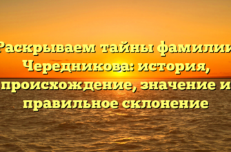 Раскрываем тайны фамилии Чередникова: история, происхождение, значение и правильное склонение