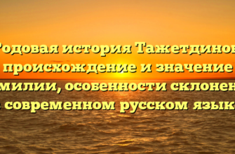 Родовая история Тажетдинов: происхождение и значение фамилии, особенности склонения в современном русском языке