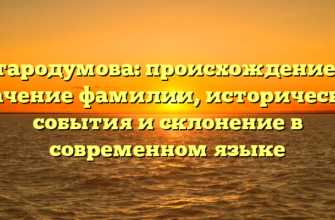 Стародумова: происхождение и значение фамилии, исторические события и склонение в современном языке