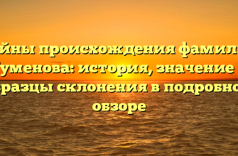 Тайны происхождения фамилии Туменова: история, значение и образцы склонения в подробном обзоре