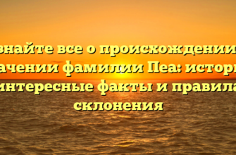 Узнайте все о происхождении и значении фамилии Пеа: история, интересные факты и правила склонения