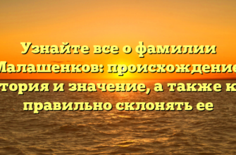 Узнайте все о фамилии Малашенков: происхождение, история и значение, а также как правильно склонять ее