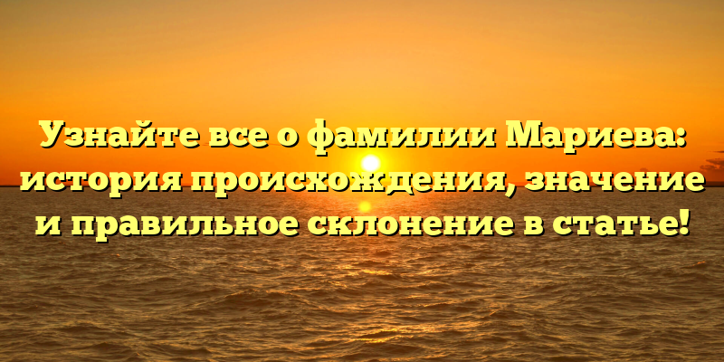 Узнайте все о фамилии Мариева: история происхождения, значение и правильное склонение в статье!