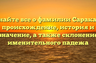 Узнайте все о фамилии Саракаев: происхождение, история и значение, а также склонение именительного падежа