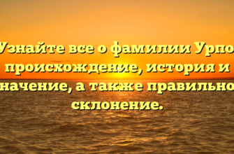 Узнайте все о фамилии Урпо: происхождение, история и значение, а также правильное склонение.