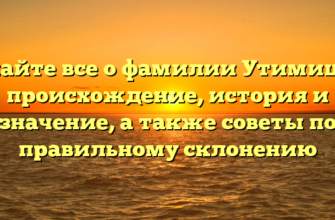 Узнайте все о фамилии Утимишев: происхождение, история и значение, а также советы по правильному склонению