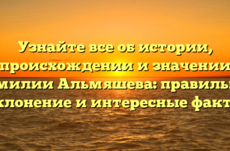 Узнайте все об истории, происхождении и значении фамилии Альмяшева: правильное склонение и интересные факты