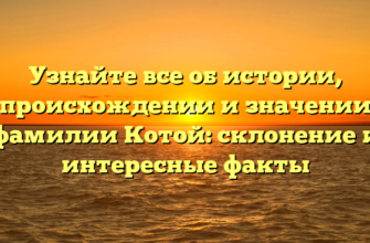 Узнайте все об истории, происхождении и значении фамилии Котой: склонение и интересные факты