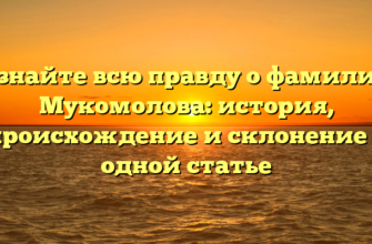 Узнайте всю правду о фамилии Мукомолова: история, происхождение и склонение в одной статье