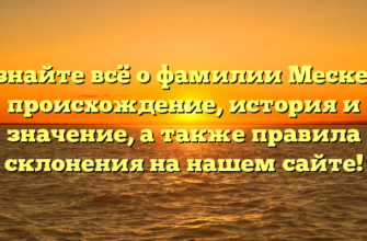 Узнайте всё о фамилии Мескер: происхождение, история и значение, а также правила склонения на нашем сайте!