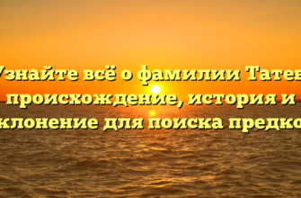 Узнайте всё о фамилии Татев: происхождение, история и склонение для поиска предков