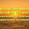 Узнайте всё про фамилию Мустафин: история и происхождение, значение и правильное склонение