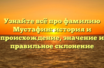 Узнайте всё про фамилию Мустафин: история и происхождение, значение и правильное склонение