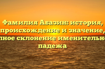 Фамилия Абазин: история, происхождение и значение, полное склонение именительного падежа