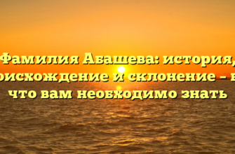 Фамилия Абашева: история, происхождение и склонение – все, что вам необходимо знать