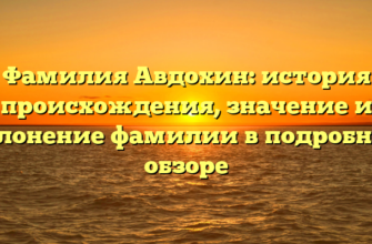 Фамилия Авдохин: история происхождения, значение и склонение фамилии в подробном обзоре