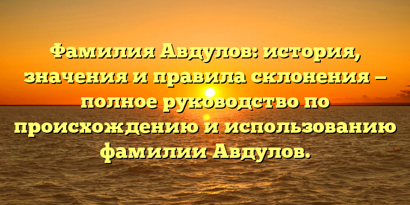 Фамилия Авдулов: история, значения и правила склонения — полное руководство по происхождению и использованию фамилии Авдулов.