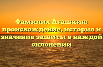 Фамилия Агашкин: происхождение, история и значение зашиты в каждой склонении