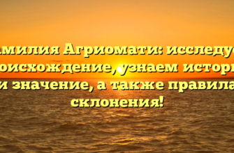 Фамилия Агриомати: исследуем происхождение, узнаем историю и значение, а также правила склонения!