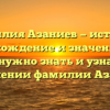 Фамилия Азаниев — история, происхождение и значения: все, что нужно знать и узнать о склонении фамилии Азаниев